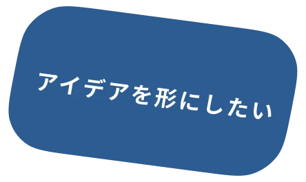 アイデアを形にしたい
