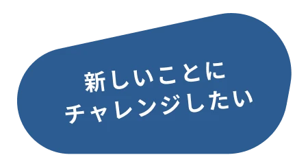 新しいことにチャレンジしたい