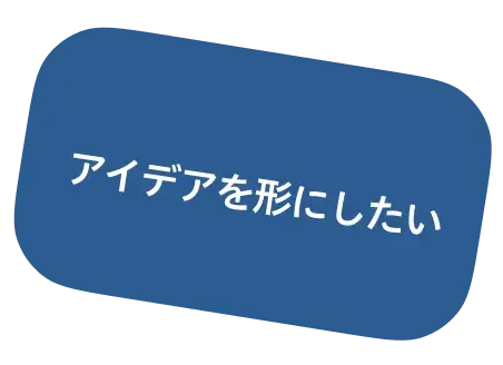 アイデアを形にしたい